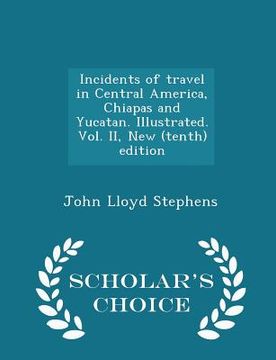 portada Incidents of travel in Central America, Chiapas and Yucatan. Illustrated. Vol. II, New (tenth) edition - Scholar's Choice Edition (en Inglés)