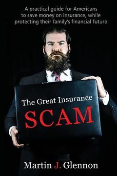 portada The Great Insurance Scam: A Practical Guide For Americans To Save Money On Insurance, While Protecting Their Family's Financial Future (in English)