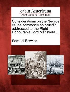 portada considerations on the negroe cause commonly so called: addressed to the right honourable lord mansfield ... (en Inglés)