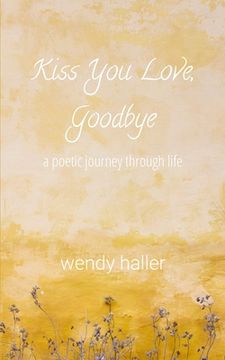 portada Kiss You Love, Goodbye: A Poetic Journey Through Life (en Inglés)