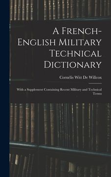 portada A French-English Military Technical Dictionary: With a Supplement Containing Recent Military and Technical Terms (en Inglés)