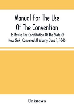 portada Manual For The Use Of The Convention To Revise The Constitution Of The State Of New York, Convened At Albany, June 1, 1846. Prepared Pursuant To Order (en Inglés)