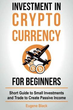portada Investment in Crypto Currency for Beginners: Short Guide to Small Investments and Trade to Create Passive Income (in English)