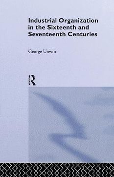 portada Industrial Organization in the Sixteenth and Seventeenth Centuries: Unwin, g. (en Inglés)