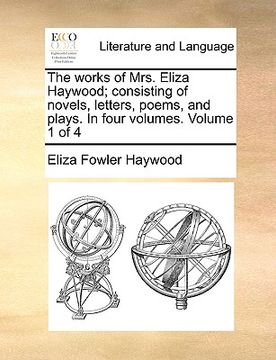 portada the works of mrs. eliza haywood; consisting of novels, letters, poems, and plays. in four volumes. volume 1 of 4 (en Inglés)