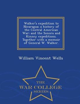 portada Walker's Expedition to Nicaragua; A History of the Central American War; And the Sonora and Kinney Expeditions. Together with a Memoir of General W. W (in English)