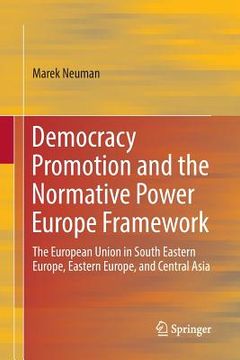 portada Democracy Promotion and the Normative Power Europe Framework: The European Union in South Eastern Europe, Eastern Europe, and Central Asia