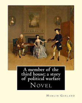 portada A member of the third house; a story of political warfare, By: Hamlin Garland: Novel, Hannibal Hamlin Garland (September 14, 1860 - March 4, 1940) was
