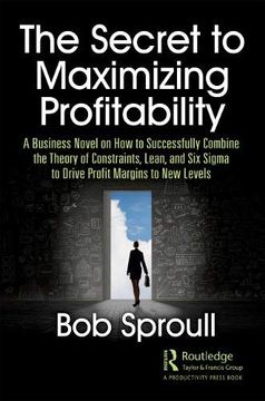 portada The Secret to Maximizing Profitability: A Business Novel on how to Successfully Combine the Theory of Constraints, Lean, and six Sigma to Drive Profit Margins to new Levels (en Inglés)