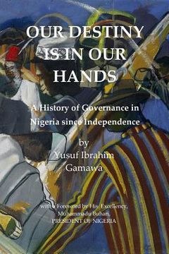 portada Our Destiny Is in Our Hands: A History of Governance in Nigeria Since Independence (in English)