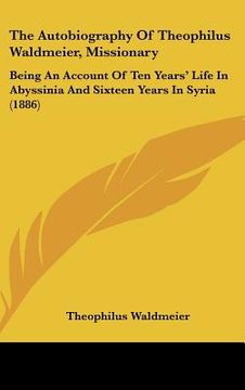 portada the autobiography of theophilus waldmeier, missionary: being an account of ten years' life in abyssinia and sixteen years in syria (1886) (in English)