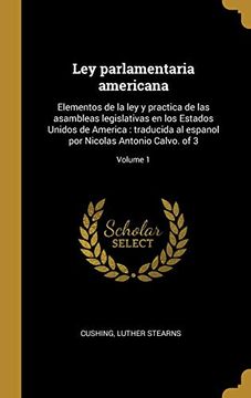 portada Ley Parlamentaria Americana: Elementos de la ley y Practica de las Asambleas Legislativas en los Estados Unidos de America: Traducida al Espanol por Nicolas Antonio Calvo. Of 3; Volume 1