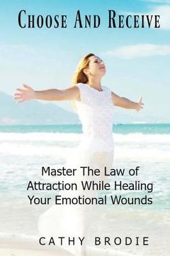 portada Choose and Receive: Master the Law of Attraction While Healing Your Emotional Wounds (en Inglés)
