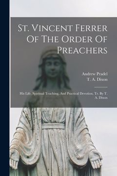 portada St. Vincent Ferrer Of The Order Of Preachers: His Life, Spiritual Teaching, And Practical Devotion, Tr. By T. A. Dixon (en Inglés)