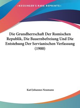 portada Die Grundherrschaft Der Romischen Republik, Die Bauernbefreiung Und Die Entstehung Der Servianischen Verfassung (1900) (en Alemán)