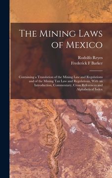 portada The Mining Laws of Mexico: Containing a Translation of the Mining law and Regulations and of the Mining tax law and Regulations, With an Introduc (in English)