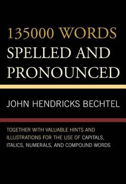 portada 135000 Words Spelled and Pronounced: Together with Valuable Hints and Illustrations for the Use of Capitals, Italics, Numerals, and Compound Words (en Inglés)
