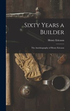 portada Sixty Years a Builder: the Autobiography of Henry Ericsson (en Inglés)