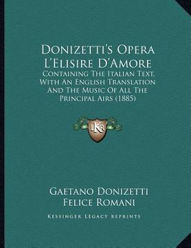 portada donizetti's opera l'elisire d'amore: containing the italian text, with an english translation and the music of all the principal airs (1885) (en Inglés)