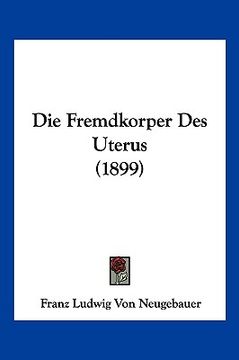 portada Die Fremdkorper Des Uterus (1899) (en Alemán)