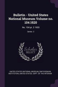 portada Bulletin - United States National Museum Volume no. 104 1920: No. 104 pt. 2 1920; Series 2