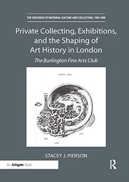 portada Private Collecting, Exhibitions, and the Shaping of art History in London: The Burlington Fine Arts Club (The Histories of Material Culture and Collecting, 1700-1950) (en Inglés)