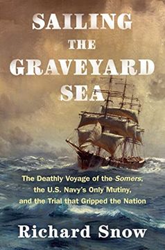 portada Sailing the Graveyard Sea: The Deathly Voyage of the Somers, the U. Sa Navy's Only Mutiny, and the Trial That Gripped the Nation 