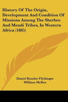 portada history of the origin, development and condition of missions among the sherbro and mendi tribes, in western africa (1885) (en Inglés)