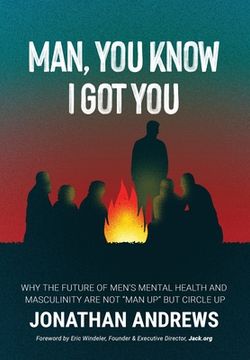 portada Man, You Know I Got You: Why the Future of Men's Mental Health and Masculinity Are Not "Man Up" But Circle Up (en Inglés)