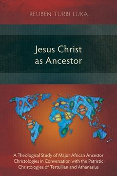 portada Jesus Christ as Ancestor: A Theological Study of Major African Ancestor Christologies in Conversation with the Patristic Christologies of Tertul