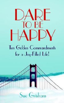 portada dare to be happy: ten golden commandments for a joy-filled life! (en Inglés)
