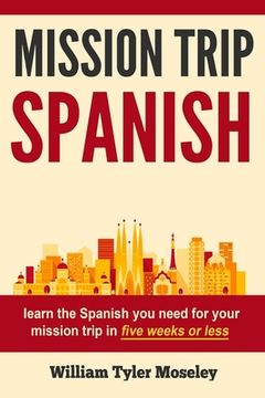 portada Mission Trip Spanish: learn the Spanish you need for your mission trip in five weeks or less (en Inglés)