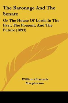portada the baronage and the senate: or the house of lords in the past, the present, and the future (1893) (en Inglés)