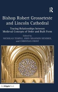 portada Bishop Robert Grosseteste And Lincoln Cathedral: Tracing Relationships Between Medieval Concepts Of Order And Built Form (in English)