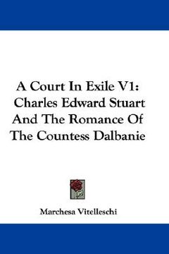 portada a court in exile v1: charles edward stuart and the romance of the countess dalbanie (en Inglés)