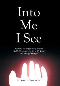 portada Into Me I See: My Mind-Altering Journey into the World of Quantum Physics in My Words and Through My Eyes (en Inglés)