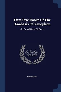 portada First Five Books Of The Anabasis Of Xenophon: Or, Expeditions Of Cyrus (en Inglés)