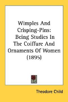 portada wimples and crisping-pins: being studies in the coiffure and ornaments of women (1895)