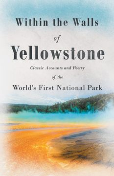 portada Within the Walls of Yellowstone - Classic Accounts and Poetry of the World's First National Park (in English)