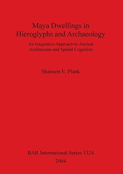 portada Maya Dwellings in Hieroglyphs and Archaeology: An Integrative Approach to Ancient Architecture and Spatial Cognition (Bar International Series) (en Inglés)