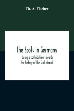portada The Scots In Germany: Being A Contribution Towards The History Of The Scot Abroad (in English)