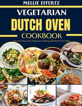 Vegetarian Dutch Oven Cookbook: Savor the Flavor: Easy Vegetarian Cooking with Dutch Oven Magic (en Inglés)