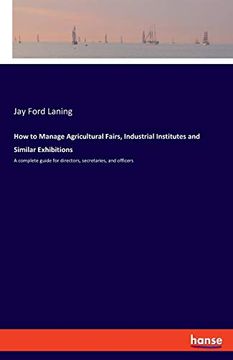 portada How to Manage Agricultural Fairs, Industrial Institutes and Similar Exhibitions: A Complete Guide for Directors, Secretaries, and Officers (en Inglés)