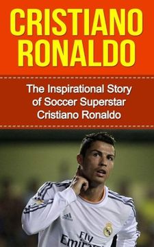 portada Cristiano Ronaldo: The Inspirational Story of Soccer (Football) Superstar Cristiano Ronaldo (Cristiano Ronaldo Unauthorized Biography, Portugal, Manchester United, Real Madrid, Champions League) (en Inglés)