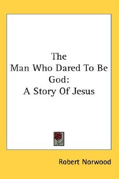 portada the man who dared to be god: a story of jesus (en Inglés)