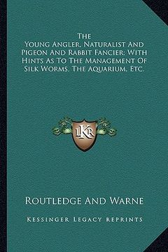 portada the young angler, naturalist and pigeon and rabbit fancier; with hints as to the management of silk worms, the aquarium, etc. (in English)