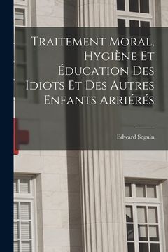 portada Traitement Moral, Hygiène Et Éducation Des Idiots Et Des Autres Enfants Arriérés (in French)
