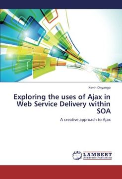 portada Exploring the uses of Ajax in Web Service Delivery within SOA: A creative approach to Ajax