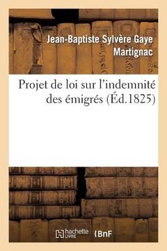 portada Projet de Loi Sur l'Indemnité Des Émigrés: Suivi de Commentaires Et Motifs Puisés Dans Le Discours Prononcé À La Chambre Des Députés 1825 (en Francés)