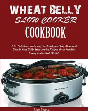 portada Wheat Belly Slow Cooker Cookbook: Top 90+ Delicious, and Easy-To-Cook for Busy Mom and Dad Wheat Belly Slow cooker Recipes for a Healthy Eating in the